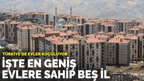 Türkiye'de evler küçülüyor: İşte en geniş evlere sahip beş il