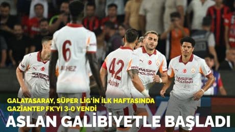 Aslan galibiyetle başladı: Galatasaray, Süper Lig'in ilk hafta maçında Gaziantep FK'yı 3-0 yendi