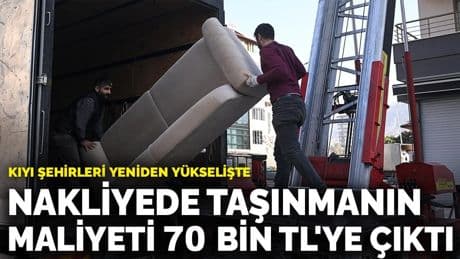 Nakliyede taşınmanın maliyeti 70 bin TL'ye çıktı: Kıyı şehirleri yeniden yükselişte