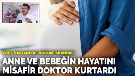 Özel hastanede 'doğum' skandalı: Anne ve bebeğin hayatını misafir doktor kurtardı
