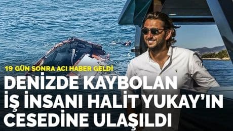 Denizde kaybolan iş insanı Halit Yukay'ın cesedine ulaşıldı