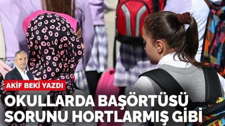 Akif Beki yazdı: Okullarda başörtüsü sorunu hortlarmış gibi