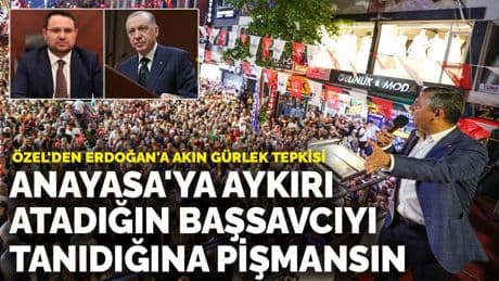 Özel'den Erdoğan'a Akın Gürlek tepkisi: Anayasa'ya aykırı atadığın başsavcıyı tanıdığın güne pişmansın