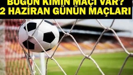 2 HAZİRAN BUGÜN KİMİN MAÇI VAR? Bu Akşam Hangi Maçlar Var, Hangi Kanalda? 2 Haziran Günün Maçları