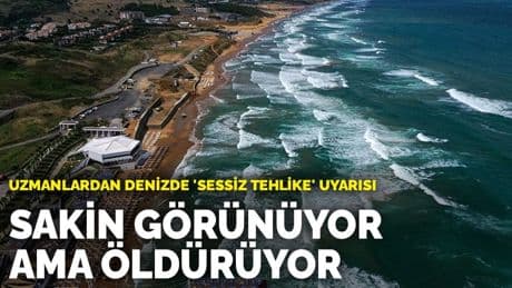 Uzmanlardan denizde 'sessiz tehlike' uyarısı: Sakin görünüyor ama öldürüyor