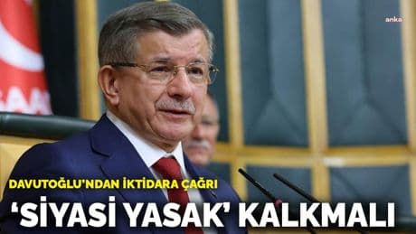 Davutoğlu'ndan iktidara çağrı: 'Siyasi yasak' kalkmalı