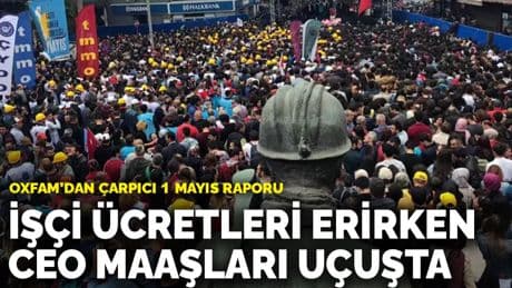 Oxfam’dan çarpıcı 1 Mayıs raporu: İşçi ücretleri erirken CEO maaşları uçuşta