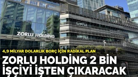 4,9 milyar dolarlık borç için radikal plan: Zorlu Holding 2 bin işçiyi işten çıkaracak