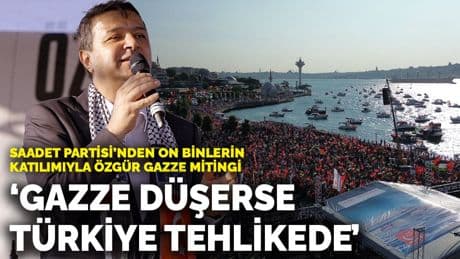 Saadet Partisi’nden on binlerin katılımıyla Özgür Gazze mitingi: 'Gazze düşerse Türkiye tehlikede'