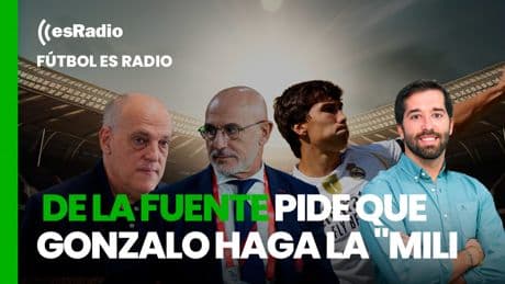 Fútbol es Radio: Luis De la Fuente pide que Gonzalo haga la &quot;mili&quot; y Tebas contra el Madrid