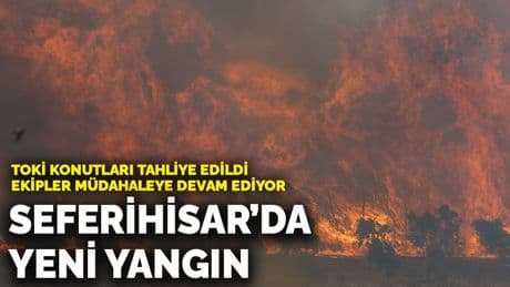 Seferihisar’da yeni yangın: TOKİ konutları tahliye edildi, ekipler müdahaleye devam ediyor