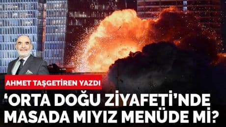 Ahmet Taşgetiren yazdı: 'Orta Doğu ziyafeti'nde masada mıyız, menüde mi?