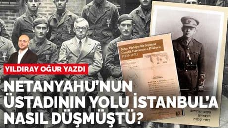 Yıldıray Oğur yazdı: Netanyahu’nun üstadının yolu İstanbul’a nasıl düşmüştü?