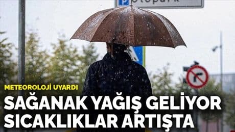 Meteoroloji uyardı: Sağanak yağış geliyor, sıcaklıklar artışta