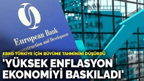 EBRD Türkiye için büyüme tahminini düşürdü: 'Yüksek enflasyon ekonomiyi baskıladı'
