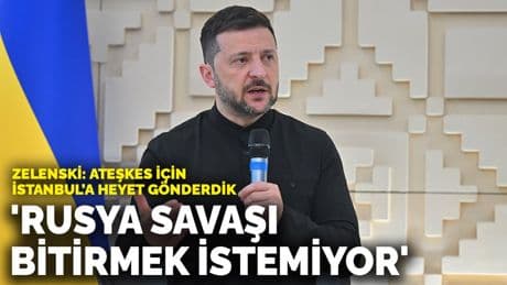 Zelenski Ankara'da konuştu: Rusya savaşı bitirmek istemiyor