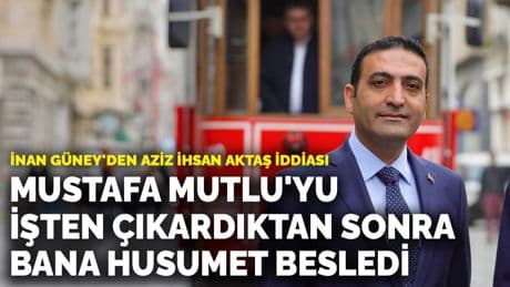 İnan Güney: Mustafa Mutlu'yu işten çıkardıktan sonra bana husumet besledi