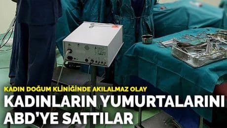 Kadın doğum kliniğinde akılalmaz olay: Kadınların yumurtalarını ABD'ye sattılar