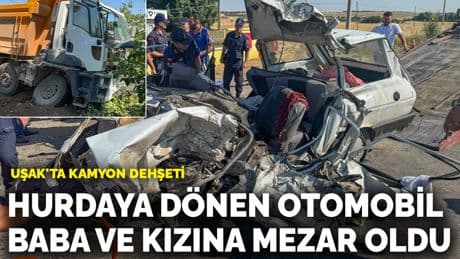 Uşak'ta kamyon dehşeti! Hurdaya dönen otomobil baba ve kızına mezar oldu