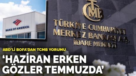ABD’li BofA'dan TCMB yorumu: Haziran erken, gözler temmuzda