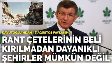 Davutoğlu'ndan 17 Ağustos paylaşımı: Rant çetelerinin beli kırılmadan dayanıklı şehirler mümkün değil