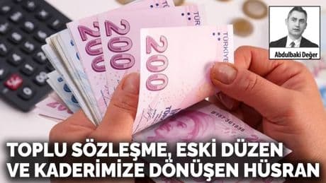 Toplu sözleşme, eski düzen ve kaderimize dönüşen hüsran