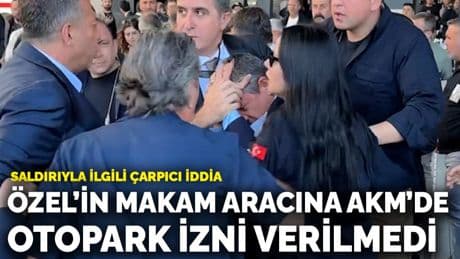 Saldırıyla ilgili çarpıcı iddia: Özgür Özel’in makam aracına AKM’de otopark izni verilmedi