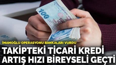İmamoğlu operasyonu bankaları vurdu: Takipteki ticari kredi artış hızı bireyseli geçti