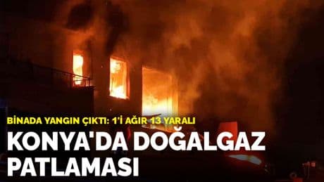 Konya'da doğalgaz patlaması: 1'i ağır 13 yaralı