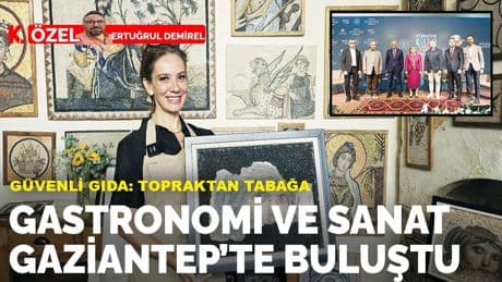 Güvenli gıda: Topraktan tabağa... Gastronomi ve sanat Gaziantep’te buluştu