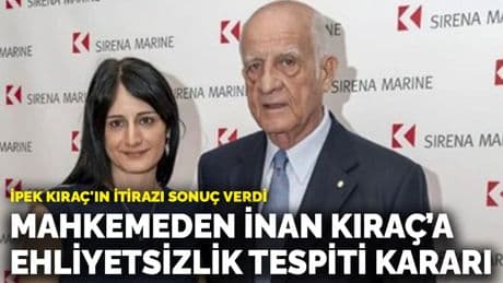 İpek Kıraç'ın itirazı sonuç verdi: Mahkemeden İnan Kıraç’a ehliyetsizlik tespiti kararı