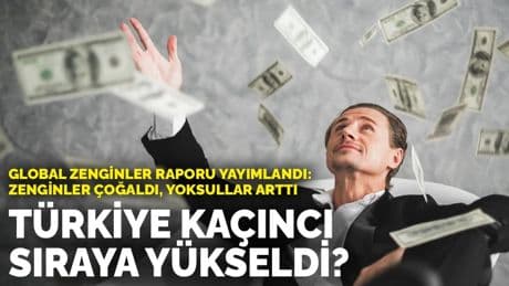 Global Zenginler Raporu yayımlandı: Türkiye kaçıncı sıraya yükseldi?