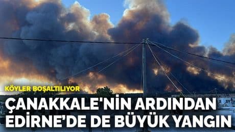 Çanakkale'nin ardından Edirne’de de büyük yangın: Köyler boşaltılıyor
