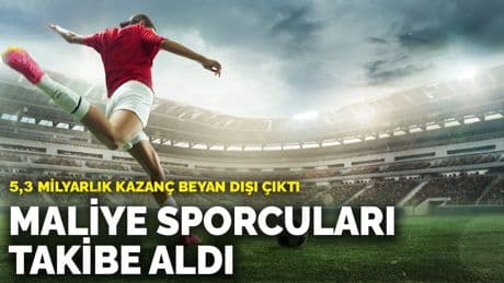 Maliye sporcuları takibe aldı: 5,3 milyarlık kazanç beyan dışı çıktı