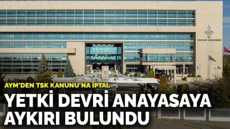 AYM’den TSK Kanunu'na iptal: Yetki devri anayasaya aykırı bulundu