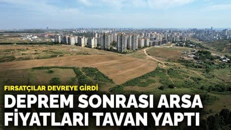 Fırsatçılar devreye girdi: Deprem sonrası arsa fiyatları tavan yaptı
