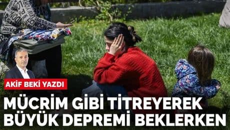 Akif Beki yazdı: Mücrim gibi titreyerek büyük depremi beklerken