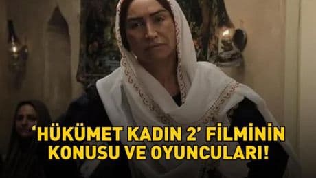 HÜKÜMET KADIN 2 KONUSU VE OYUNCULARI | Hükümet Kadın 2 filminin konusu nedir, nerede çekildi? İşte oyuncu kadrosu...