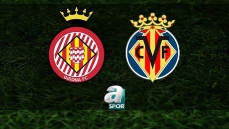 Girona-Villarreal maçı saat kaçta ve hangi kanalda canlı yayınlanacak? | İspanya La Liga