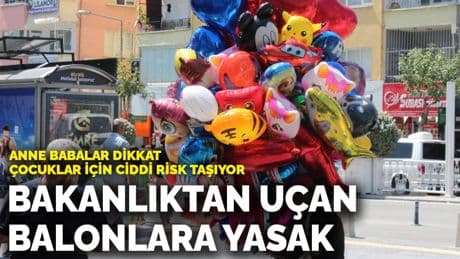 Anne babalar dikkat, çocuklar için ciddi risk taşıyor! Bakanlıktan uçan balonlara yasak