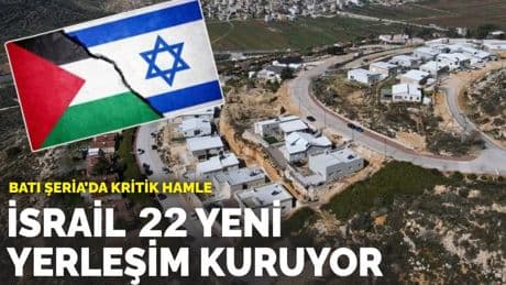 Batı Şeria’da kritik hamle: İsrail 22 yeni yerleşim kuruyor