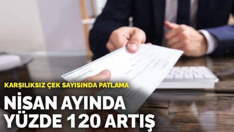 Karşılıksız çek sayısında patlama: Nisan ayında yüzde 120 artış