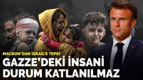 Macron’dan İsrail’e tepki: Gazze'deki insani durum katlanılmaz