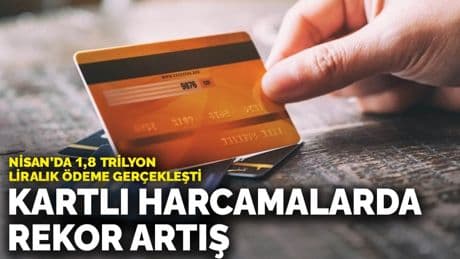 Kartlı harcamalarda rekor artış: Nisan’da 1,8 Trilyon liralık ödeme yapıldı