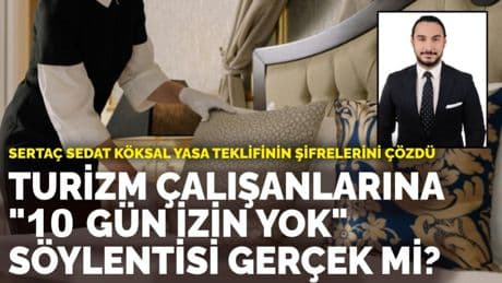Sertaç Sedat Köksal yasa teklifinin şifrelerini çözdü: Turizm çalışanlarına "10 gün izin yok" söylentisi gerçek mi?