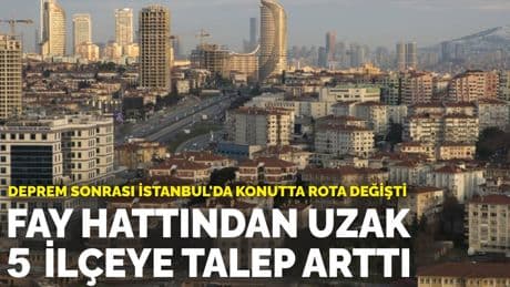Deprem sonrası İstanbul'da konutta rota değişti: Fay hattından uzak 5 ilçeye talep arttı