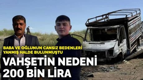 Baba ve oğlunun cansız bedenleri yanmış halde bulunmuştu! Vahşetin nedeni 200 bin lira