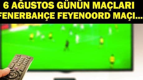 6 AĞUSTOS BUGÜN KİMİN MAÇI VAR? Fenerbahçe Feyenoord Maçı Hangi Kanalda, Saat Kaçta? 6 Ağustos Günün Maçları