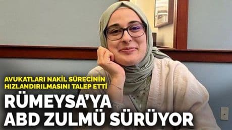 Rümeysa’ya ABD zulmü sürüyor: Avukatları nakil sürecinin hızlandırılmasını talep etti