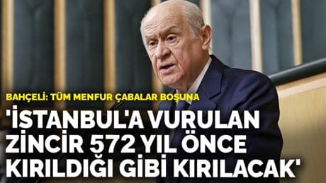 Bahçeli: İstanbul'a vurulan zincir 572 yıl önce kırıldığı gibi kırılacak